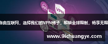拥抱自由互联网，选择我们的VPN梯子，解锁全球限制，畅享无限可能！